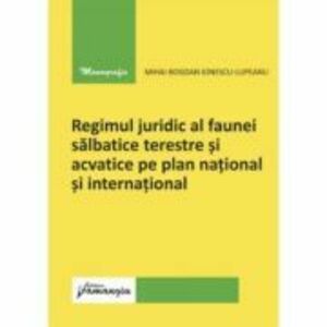 Regimul juridic al faunei salbatice terestre si acvatice pe plan national si international - Mihai-Bogdan Ionescu-Lupeanu imagine