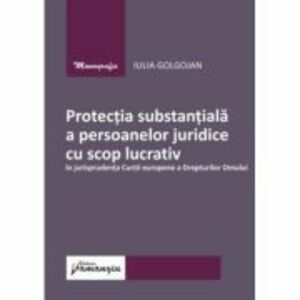 Protectia substantiala a persoanelor juridice cu scop lucrativ in jurisprudenta Curtii europene a Drepturilor Omului - Iulia Golgojan imagine
