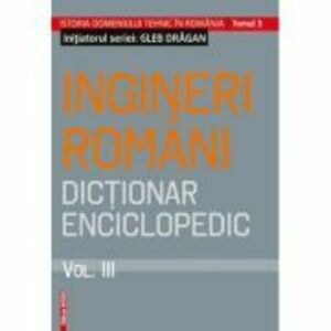 Ingineri romani. Dictionar enciclopedic volumul 3 - Gleb Dragan imagine