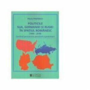 Politicile SUA, Germaniei si Rusiei in spatiul romanesc (1990-2018). Consideratii geoeconomice, geoculturale si geostrategice - Florin Pintescu imagine