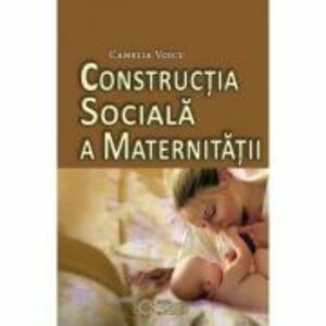Constructia sociala a maternitatii - Camelia Voicu imagine