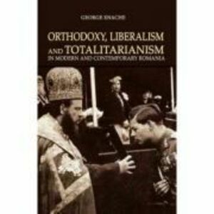 Orthodoxy, liberalism and totalitarianism in modern and contemporary Romania - George Enache imagine