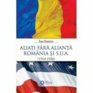 Aliati fara alianta. Romania si S. U. A. (1914-1920) - Ion Stanciu imagine