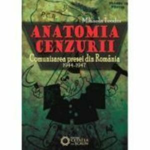 Anatomia cenzurii. Comunizarea presei din Romania. 1944-1947 - Mihaela Teodor imagine
