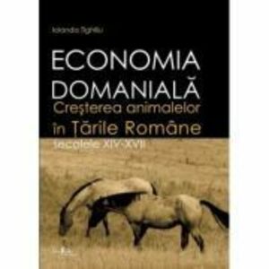 Economia domaniala. Cresterea animalelor in Tarile Romane. Secolele 14-17 - Iolanda Tighiliu imagine