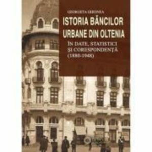 Istoria bancilor urbane din Oltenia in date, statistici si corespondenta (1880-1948) imagine