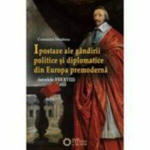 Ipostaze ale gandirii politice si diplomatice din Europa premoderna (secolele 16-18) - Constantiu Dinulescu imagine
