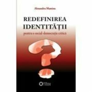 Redefinirea identitatii. Pentru o social-democratie critica - Alexandru Mamina imagine