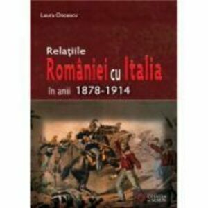 Relatiile Romaniei cu Italia in anii 1878-1914 - Laura Oncescu imagine