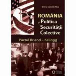 Romania si politica securitatii colective. Pactul Briand–Kellogg - Daniela Elena Nica imagine