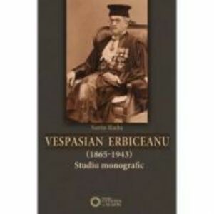 Vespasian Erbiceanu (1865-1943). Studiu monografic - Sorin Radu imagine