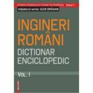 Ingineri romani. Dictionar enciclopedic. Volumul 1 - Gleb Dragan imagine