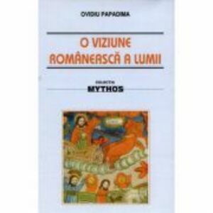 O viziune romaneasca a lumii. Studiu de folclor - Ovidiu Papadima imagine