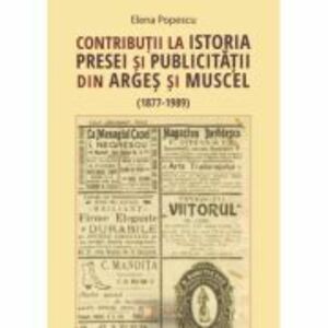 Contributii la istoria presei si publicitatii din Arges si Muscel (1877 - 1989) - Elena Popescu imagine