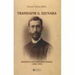 Trandafir G. Djuvara Biografia unui diplomat roman (1856 - 1935) - Razvan Cristian Bigiu imagine