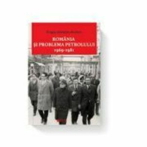 Romania si problema petrolului (1969-1981) - Dragos Sebastian Becheru imagine