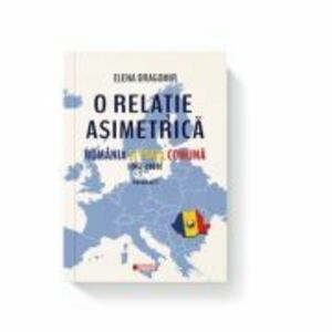 O relatie asimetrica. Romania si Piata comuna 1957-1989 vol. 1 - Elena Dragomir imagine