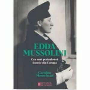 ​Edda Mussolini. Cea mai periculoasa femeie din Europa - Caroline Moorehead imagine