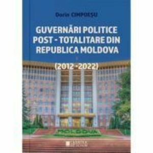 Guvernari politice post-totalitare din Republica Moldova (2012-2022) - Dorin Cimpoesu imagine