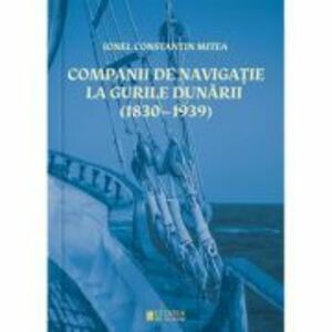 Companii de navigatie la gurile Dunarii (1830–1939) - Ionel Constantin Mitea imagine