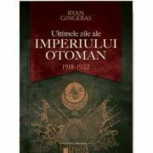 Ultimele zile ale Imperiului Otoman (1918-1922) - Ryan Gingeras imagine
