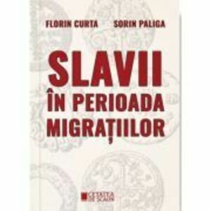 Slavii in perioada migratiilor - Florin Curta, Sorin Paliga imagine