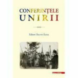 Conferintele Unirii. Volum cu lucrarile stiintifice sustinute in cadrul proiectului „Conferintele Unirii” dedicate Centenarului Unirii Transilvaniei c imagine
