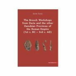 The Brooch Workshops from Dacia and the other Danubian Provinces of the Roman Empire (1st c. BC – 3rd c. AD) - Sorin Cocis imagine