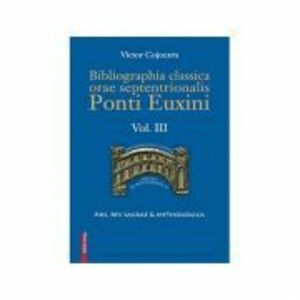 Bibliographia classica orae septentronalis Ponti Euxini volumul 3 - Victor Cojocaru imagine