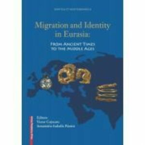 Migration and identity in Eurasia. From ancient times to the middle ages - Victor Cojocaru, Annamária-Izabella Pázsint imagine