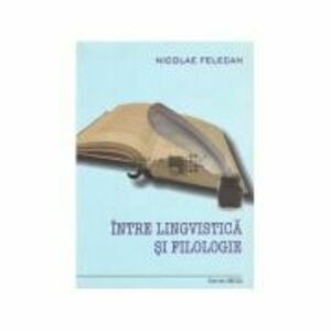Intre lingvistica si filologie - Nicolae Felecan imagine