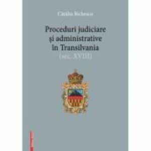 Proceduri judiciare si administrative in Transilvania, secolul 18 - Catalin Bichescu imagine