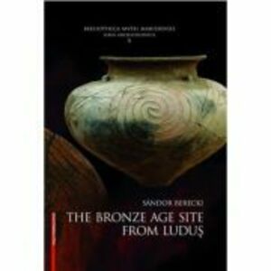 The Bronze Age from Ludus - Sándor Berecki imagine