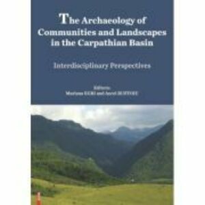 The archaeology of communities and landscapes in the Carpathian Basin - Mariana Egri imagine