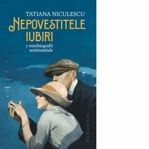 Nepovestitele iubiri. 7 minibiografii sentimentale - Tatiana Niculescu imagine