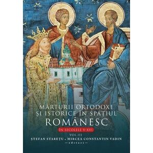 Marturii ortodoxe si istorice in spatiul romanesc in secolele V-XVI Vol.3 imagine