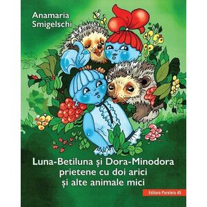 Luna-Betiluna si Dora-Minodora, prietene cu doi arici si alte animale mici | Anamaria Smigelschi imagine