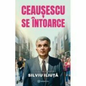 Ceausescu se intoarce - Silviu Iliuta imagine