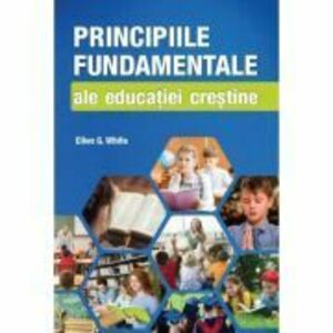 Principiile fundamentale ale educatiei crestine - Ellen G. White imagine