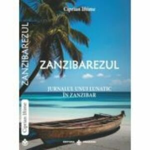 Zanzibarezul. Jurnalul unui lunatic in Zanzibar - Ciprian Iftime imagine