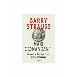 Mari comandanti: Alexandru, Hannibal, Cezar si arta conducerii | Barry S. Strauss imagine
