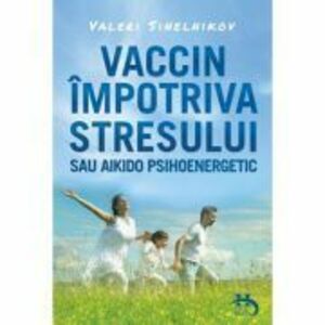 Vaccin impotriva stresului sau aikido psihoenergetic - Valeri Sinelnikov imagine