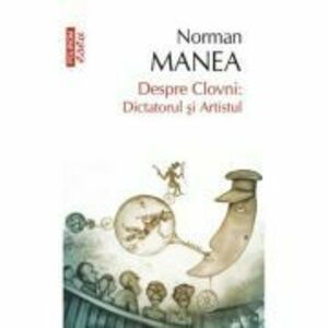 Despre Clovni: Dictatorul si Artistul - Norman Manea imagine