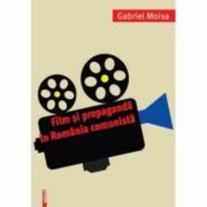 Film si propaganda in Romania comunista - Gabriel Moisa imagine