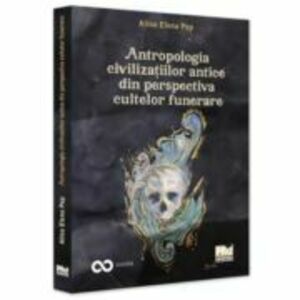 Antropologia civilizatiilor antice din perspectiva cultelor funerare - Alina Elena Pop imagine