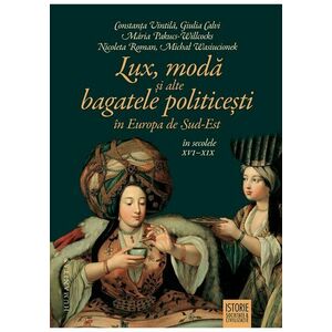 Lux, moda si alte bagatele politicesti in Europa de Sud-Est, in secolele XVI–XIX imagine