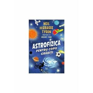 Astrofizica pentru copii grabiti - Neil deGrasse Tyson, Gregory Mone imagine