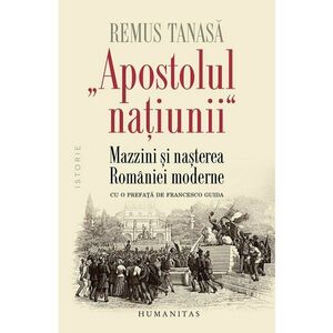 „Apostolul natiunii“. Mazzini si nasterea Romaniei moderne imagine