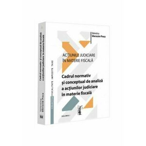 Actiunile judiciare in materie fiscala. Vol. I. Cadrul normativ și conceptual de analiza a acțiunilor judiciare in materie fiscala imagine