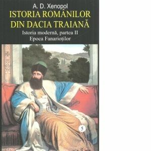 Istoria romanilor din Dacia Traiana. Istoria moderna, partea II. Epoca Fanariotilor. Volumul 5 imagine